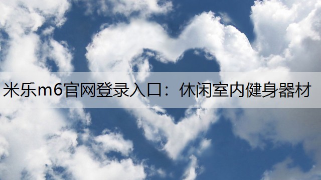 米乐m6官网登录入口：休闲室内健身器材