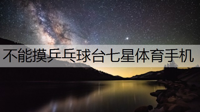 不能摸乒乓球台七星体育手机