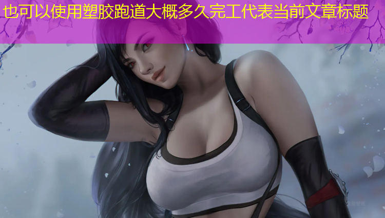 塑胶跑道大概多久完工